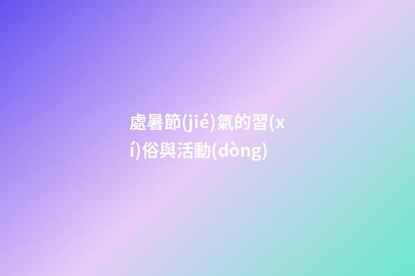 處暑節(jié)氣的習(xí)俗與活動(dòng)