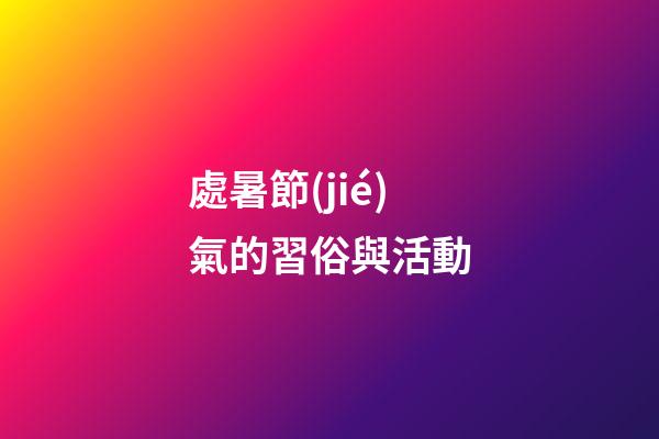 處暑節(jié)氣的習俗與活動