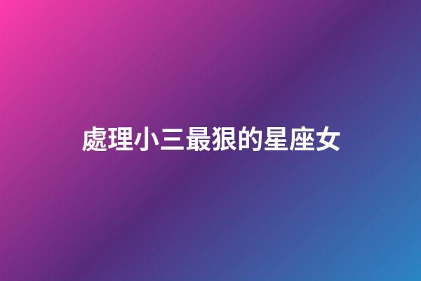 處理小三最狠的星座女-第1張-星座運勢-玄機派