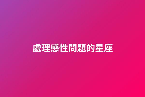 處理感性問題的星座-第1張-星座運勢-玄機派