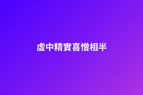 虛中精實喜憎相半