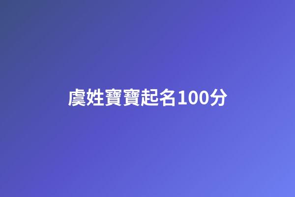 虞姓寶寶起名100分(虞姓取名字大全)-第1張-寶寶起名-玄機派