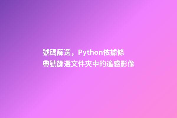 號碼篩選，Python依據條帶號篩選文件夾中的遙感影像-第1張-觀點-玄機派