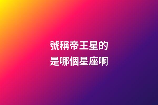 號稱帝王星的是哪個星座啊-第1張-星座運勢-玄機派