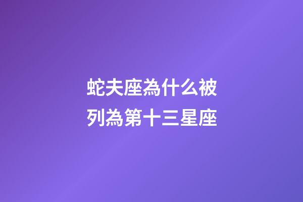 蛇夫座為什么被列為第十三星座-第1張-星座運勢-玄機派