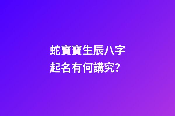 蛇寶寶生辰八字起名有何講究？