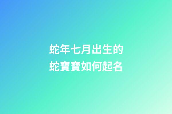 蛇年七月出生的蛇寶寶如何起名