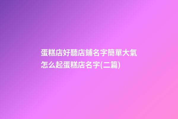 蛋糕店好聽店鋪名字簡單大氣怎么起蛋糕店名字(二篇)-第1張-店鋪起名-玄機派