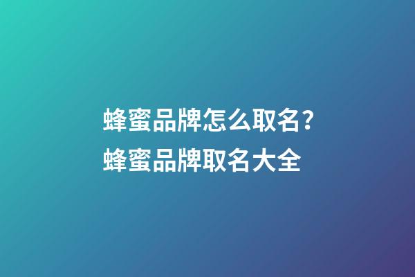 蜂蜜品牌怎么取名？蜂蜜品牌取名大全-第1張-商標(biāo)起名-玄機派