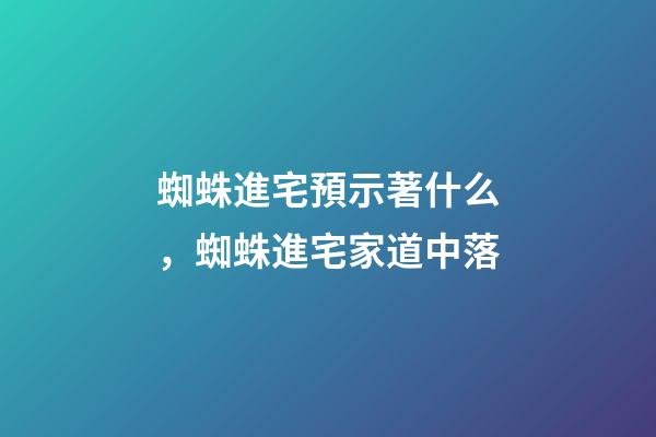 蜘蛛進宅預示著什么，蜘蛛進宅家道中落