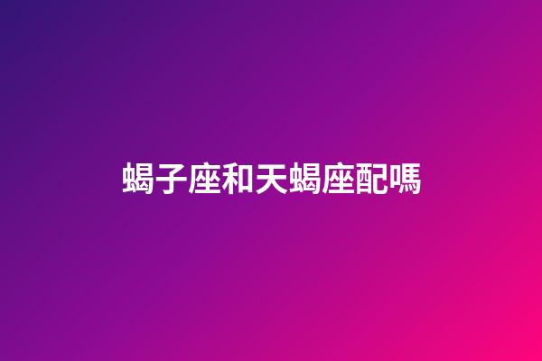 蝎子座和天蝎座配嗎-第1張-星座運勢-玄機派