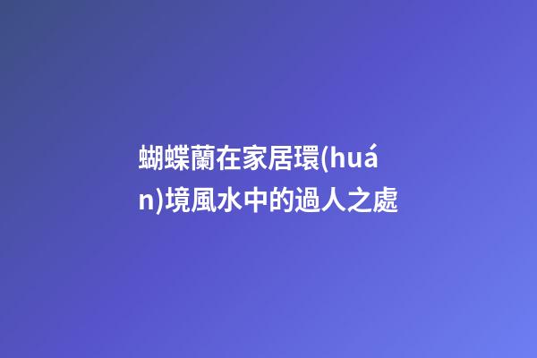 蝴蝶蘭在家居環(huán)境風水中的過人之處