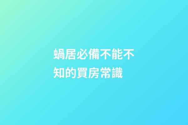 蝸居必備不能不知的買房常識