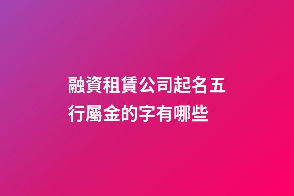 融資租賃公司起名五行屬金的字有哪些-第1張-公司起名-玄機派
