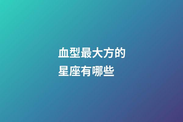 血型最大方的星座有哪些