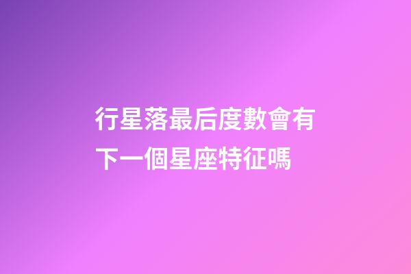 行星落最后度數會有下一個星座特征嗎-第1張-星座運勢-玄機派