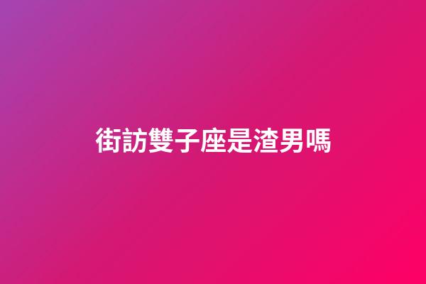 街訪雙子座是渣男嗎-第1張-星座運勢-玄機派
