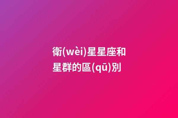 衛(wèi)星星座和星群的區(qū)別-第1張-星座運(yùn)勢-玄機(jī)派