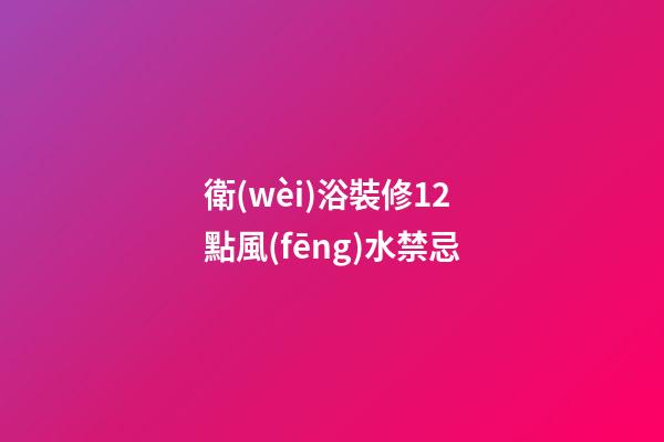 衛(wèi)浴裝修12點風(fēng)水禁忌
