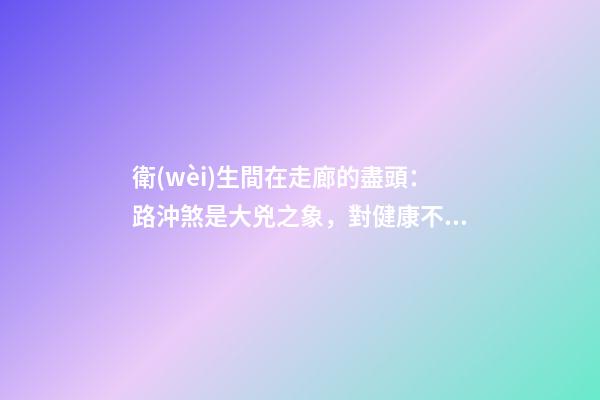 衛(wèi)生間在走廊的盡頭：路沖煞是大兇之象，對健康不利
