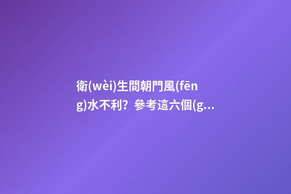 衛(wèi)生間朝門風(fēng)水不利？參考這六個(gè)解決方法，爸媽看了很放心！