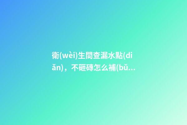 衛(wèi)生間查漏水點(diǎn)，不砸磚怎么補(bǔ)漏-第1張-觀點(diǎn)-玄機(jī)派