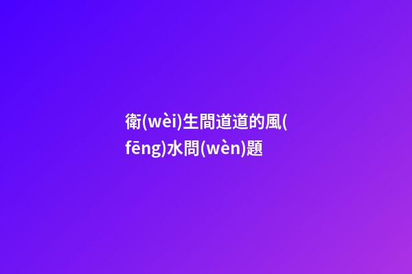 衛(wèi)生間道道的風(fēng)水問(wèn)題