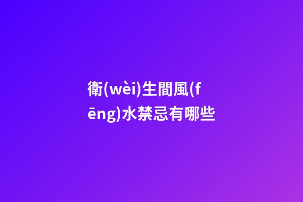 衛(wèi)生間風(fēng)水禁忌有哪些