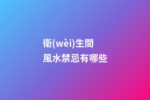 衛(wèi)生間風水禁忌有哪些