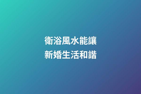 衛浴風水能讓新婚生活和諧