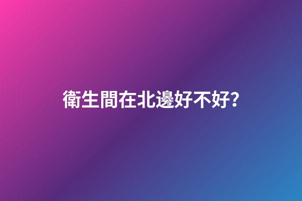 衛生間在北邊好不好？