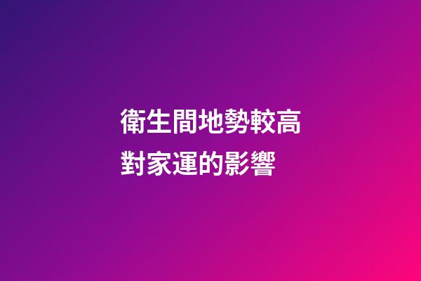 衛生間地勢較高對家運的影響