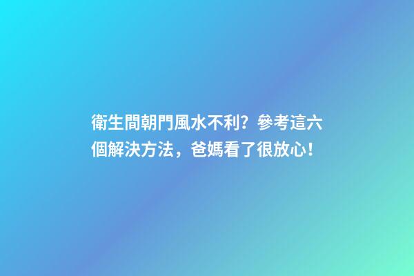 衛生間朝門風水不利？參考這六個解決方法，爸媽看了很放心！