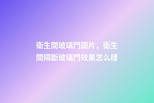 衛生間玻璃門圖片，衛生間隔斷玻璃門效果怎么樣-第1張-觀點-玄機派