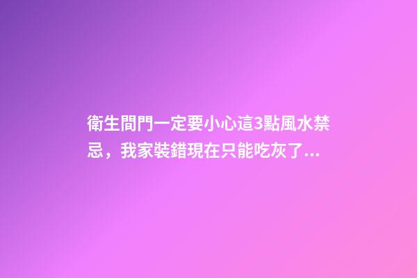 衛生間門一定要小心這3點風水禁忌，我家裝錯現在只能吃灰了！