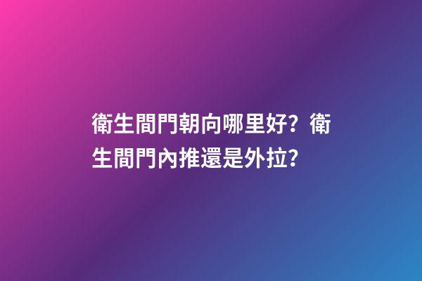 衛生間門朝向哪里好？衛生間門內推還是外拉？