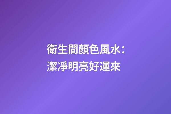衛生間顏色風水：潔凈明亮好運來