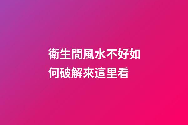 衛生間風水不好如何破解來這里看
