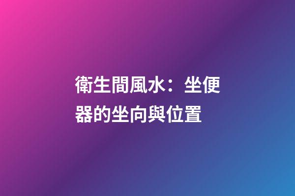 衛生間風水：坐便器的坐向與位置