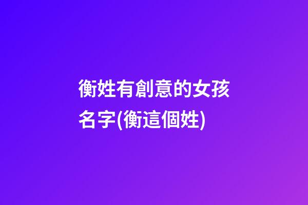 衡姓有創意的女孩名字(衡這個姓)
