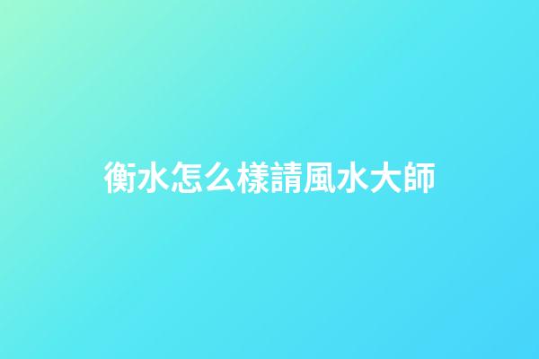 衡水怎么樣請風水大師