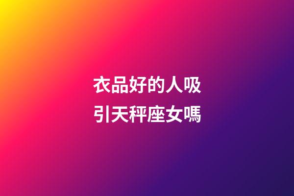 衣品好的人吸引天秤座女嗎-第1張-星座運勢-玄機派