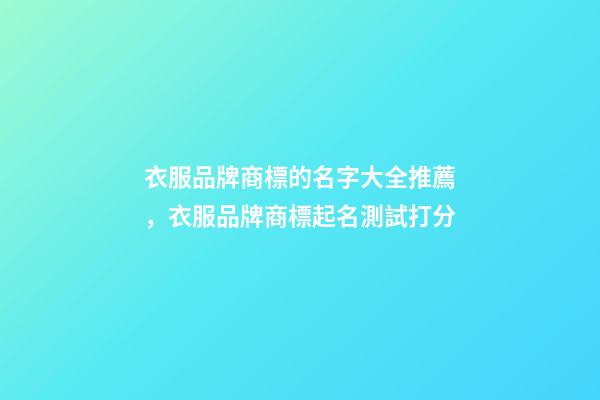 衣服品牌商標的名字大全推薦，衣服品牌商標起名測試打分-第1張-商標起名-玄機派
