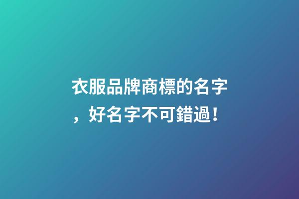 衣服品牌商標的名字，好名字不可錯過！-第1張-商標起名-玄機派