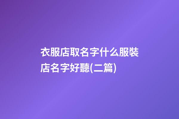 衣服店取名字什么服裝店名字好聽(二篇)-第1張-店鋪起名-玄機派