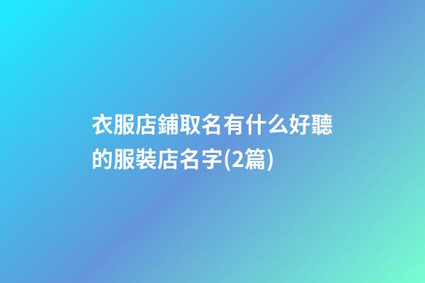 衣服店鋪取名有什么好聽的服裝店名字(2篇)-第1張-店鋪起名-玄機派