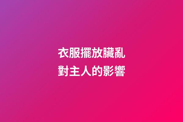 衣服擺放臟亂對主人的影響