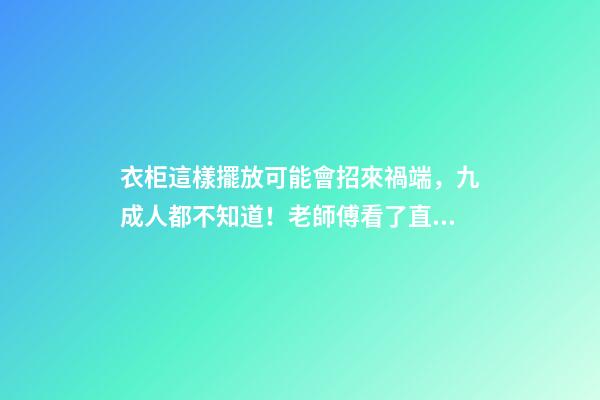 衣柜這樣擺放可能會招來禍端，九成人都不知道！老師傅看了直搖頭