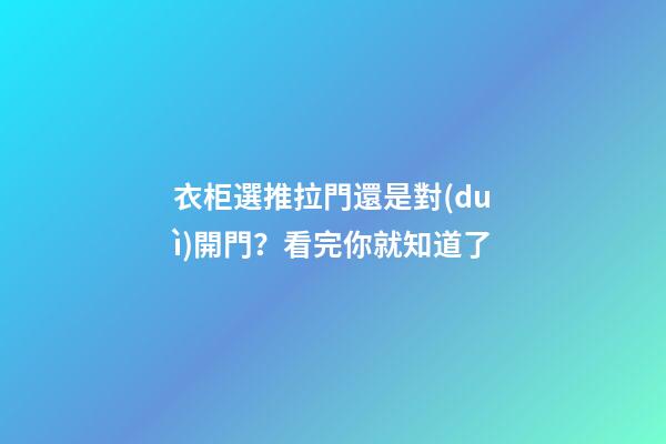 衣柜選推拉門還是對(duì)開門？看完你就知道了