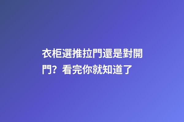 衣柜選推拉門還是對開門？看完你就知道了